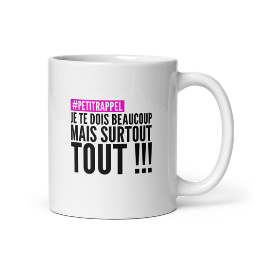 MUG #PETITRAPPEL – PETIT RAPPEL : JE TE DOIS BEAUCOUP, MAIS SURTOUT TOUT !!!